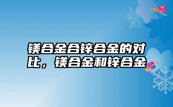 鎂合金合鋅合金的對比，鎂合金和鋅合金