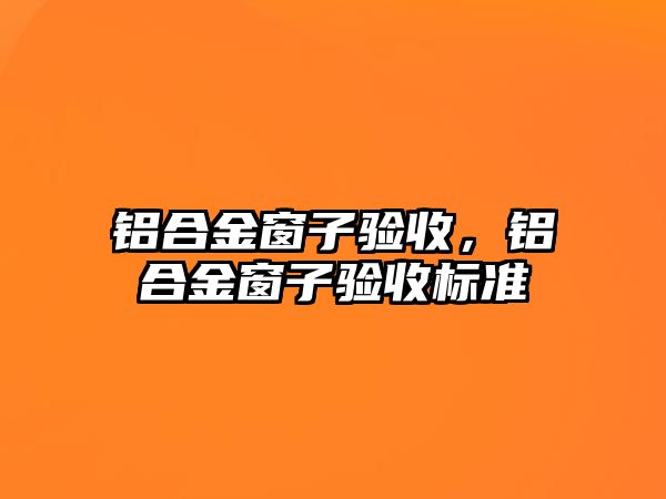 鋁合金窗子驗收，鋁合金窗子驗收標準