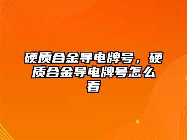 硬質(zhì)合金導(dǎo)電牌號，硬質(zhì)合金導(dǎo)電牌號怎么看