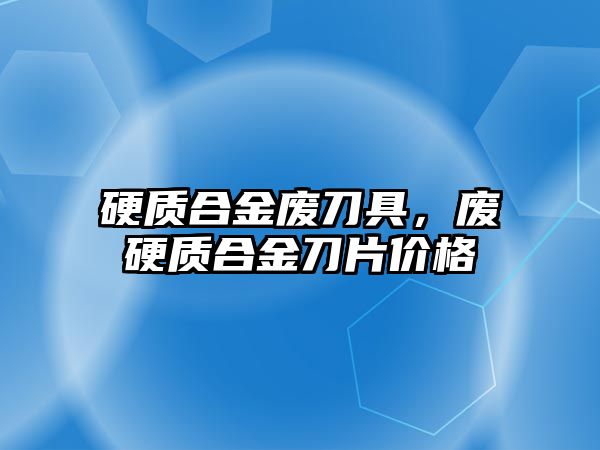 硬質(zhì)合金廢刀具，廢硬質(zhì)合金刀片價格