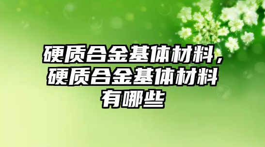 硬質(zhì)合金基體材料，硬質(zhì)合金基體材料有哪些