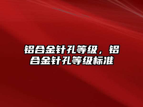 鋁合金針孔等級，鋁合金針孔等級標(biāo)準(zhǔn)