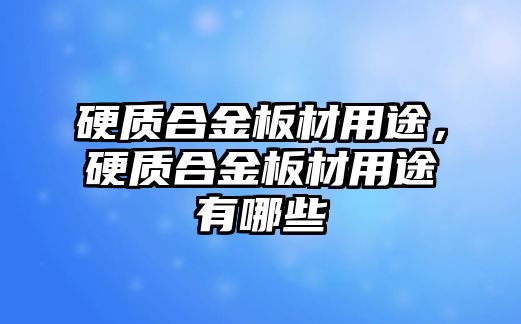 硬質(zhì)合金板材用途，硬質(zhì)合金板材用途有哪些