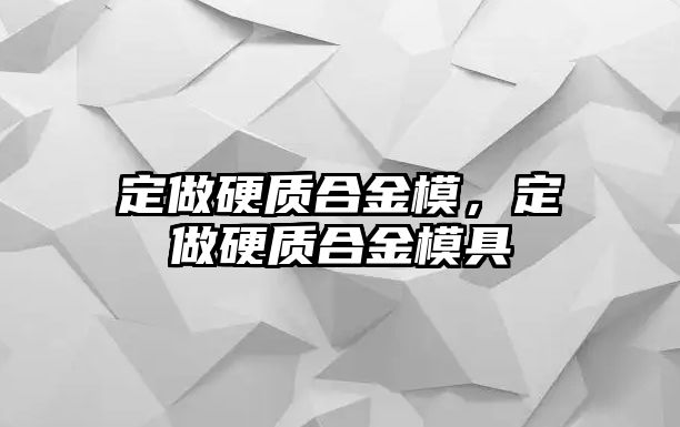 定做硬質(zhì)合金模，定做硬質(zhì)合金模具