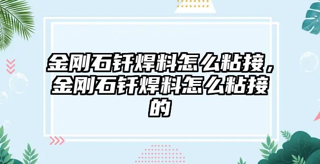 金剛石釬焊料怎么粘接，金剛石釬焊料怎么粘接的