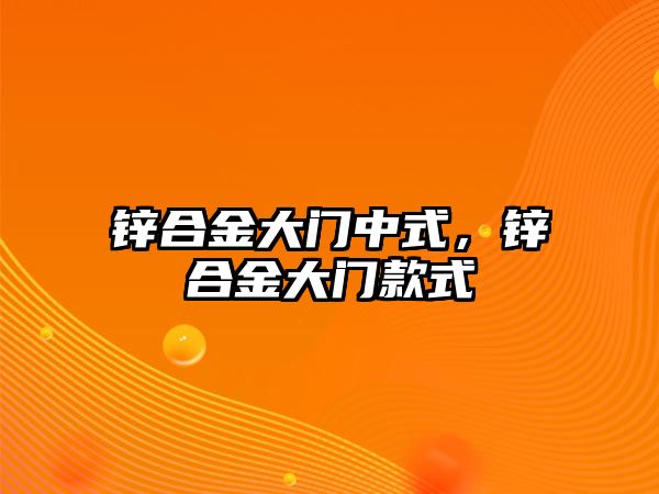 鋅合金大門中式，鋅合金大門款式