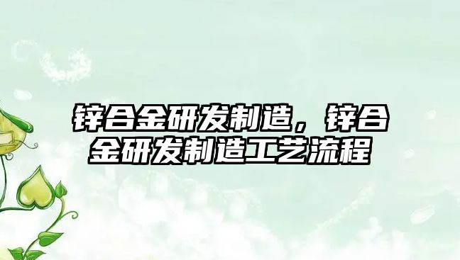 鋅合金研發(fā)制造，鋅合金研發(fā)制造工藝流程