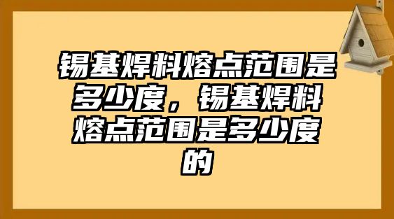 錫基焊料熔點(diǎn)范圍是多少度，錫基焊料熔點(diǎn)范圍是多少度的