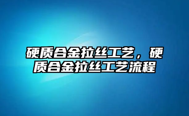 硬質(zhì)合金拉絲工藝，硬質(zhì)合金拉絲工藝流程