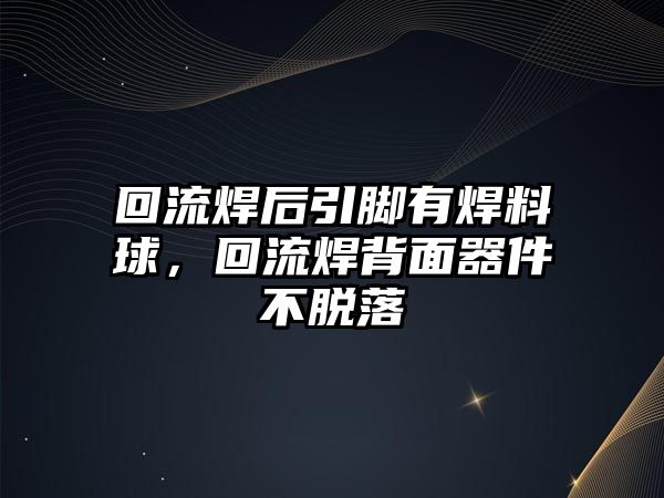 回流焊后引腳有焊料球，回流焊背面器件不脫落