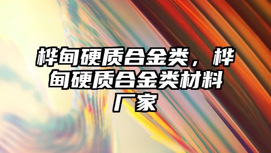 樺甸硬質(zhì)合金類，樺甸硬質(zhì)合金類材料廠家