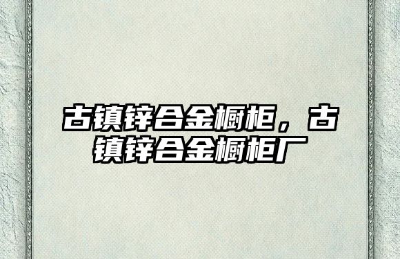 古鎮(zhèn)鋅合金櫥柜，古鎮(zhèn)鋅合金櫥柜廠