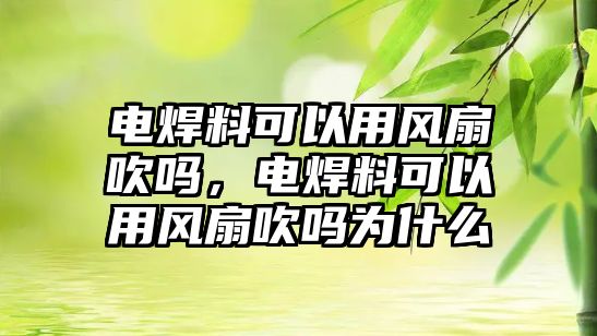 電焊料可以用風扇吹嗎，電焊料可以用風扇吹嗎為什么