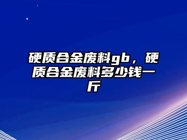 硬質(zhì)合金廢料gb，硬質(zhì)合金廢料多少錢一斤