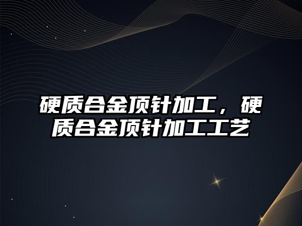 硬質(zhì)合金頂針加工，硬質(zhì)合金頂針加工工藝