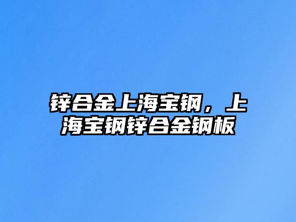 鋅合金上海寶鋼，上海寶鋼鋅合金鋼板