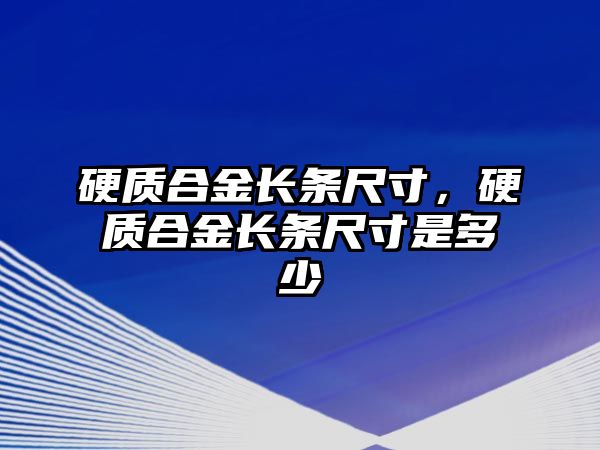 硬質(zhì)合金長條尺寸，硬質(zhì)合金長條尺寸是多少