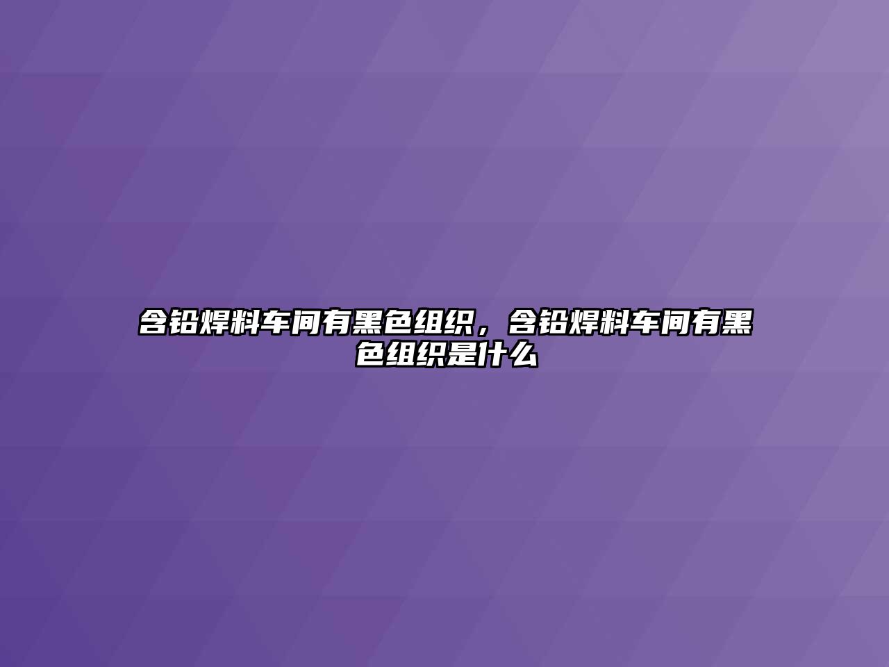 含鉛焊料車間有黑色組織，含鉛焊料車間有黑色組織是什么