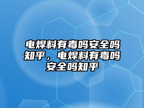 電焊料有毒嗎安全嗎知乎，電焊料有毒嗎安全嗎知乎