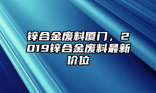 鋅合金廢料廈門，2019鋅合金廢料最新價(jià)位