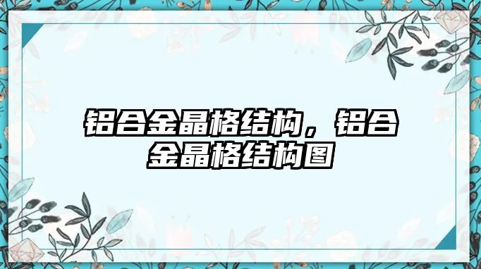 鋁合金晶格結(jié)構(gòu)，鋁合金晶格結(jié)構(gòu)圖