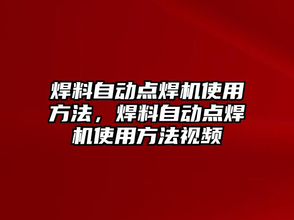 焊料自動點焊機使用方法，焊料自動點焊機使用方法視頻