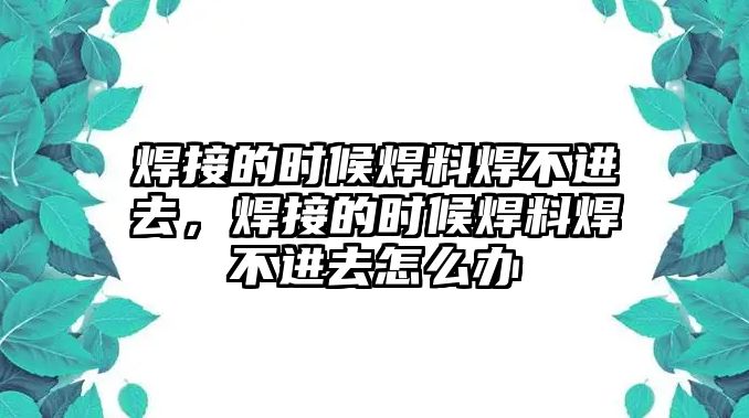 焊接的時候焊料焊不進去，焊接的時候焊料焊不進去怎么辦