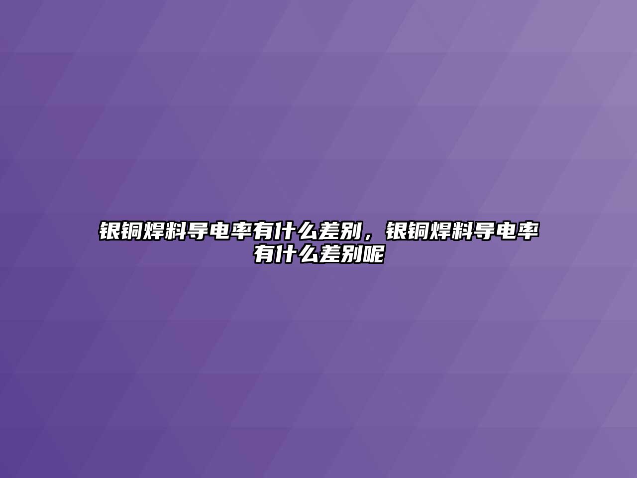 銀銅焊料導電率有什么差別，銀銅焊料導電率有什么差別呢