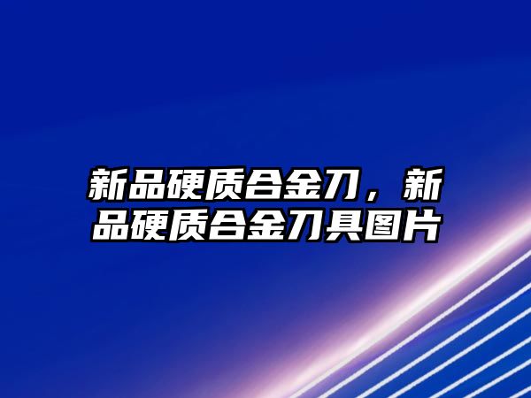 新品硬質合金刀，新品硬質合金刀具圖片