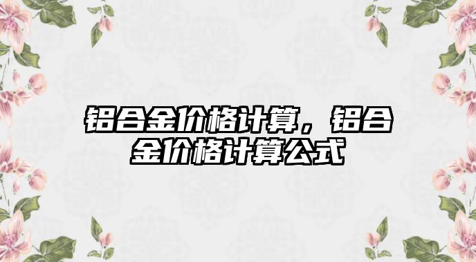 鋁合金價格計算，鋁合金價格計算公式