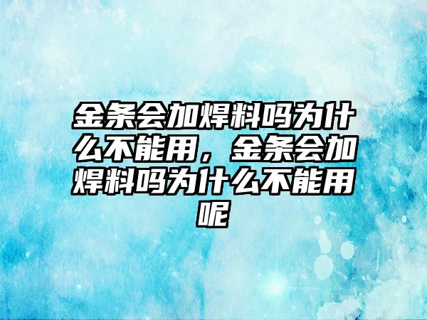 金條會加焊料嗎為什么不能用，金條會加焊料嗎為什么不能用呢