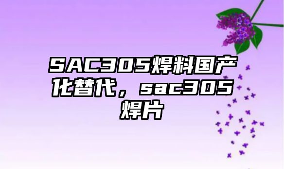 SAC305焊料國產(chǎn)化替代，sac305焊片