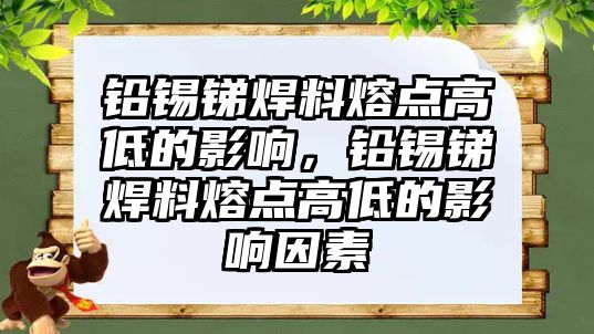 鉛錫銻焊料熔點高低的影響，鉛錫銻焊料熔點高低的影響因素