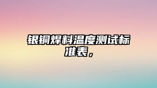 銀銅焊料溫度測(cè)試標(biāo)準(zhǔn)表，