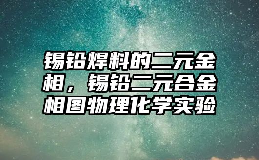 錫鉛焊料的二元金相，錫鉛二元合金相圖物理化學實驗