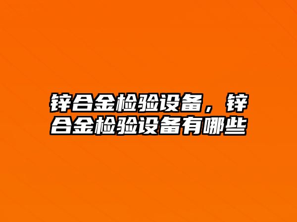 鋅合金檢驗設備，鋅合金檢驗設備有哪些