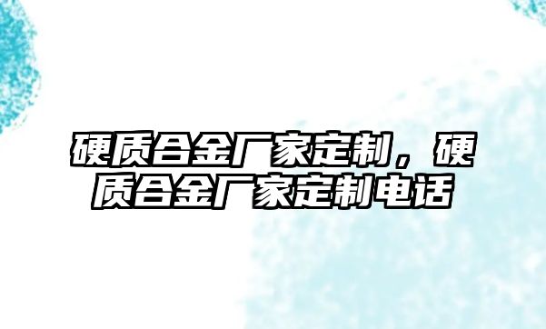 硬質(zhì)合金廠家定制，硬質(zhì)合金廠家定制電話