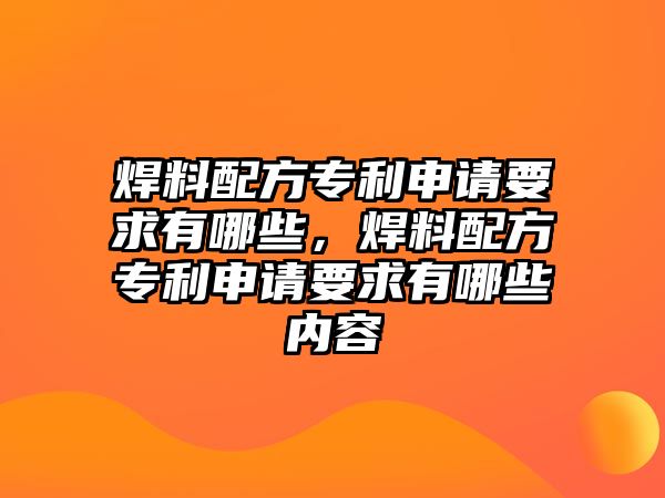 焊料配方專(zhuān)利申請(qǐng)要求有哪些，焊料配方專(zhuān)利申請(qǐng)要求有哪些內(nèi)容