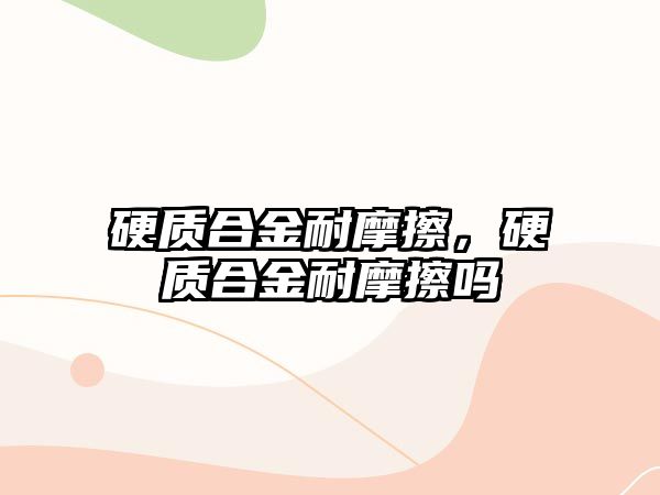 硬質(zhì)合金耐摩擦，硬質(zhì)合金耐摩擦嗎