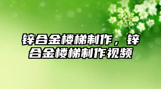 鋅合金樓梯制作，鋅合金樓梯制作視頻