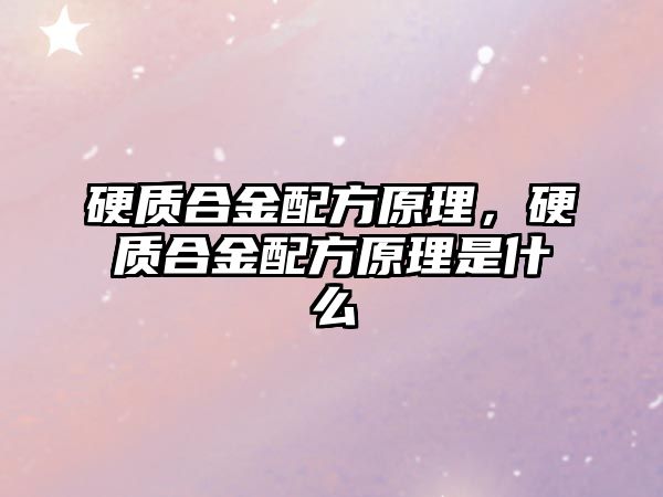 硬質(zhì)合金配方原理，硬質(zhì)合金配方原理是什么