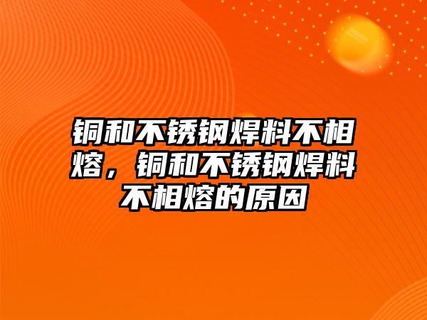 銅和不銹鋼焊料不相熔，銅和不銹鋼焊料不相熔的原因