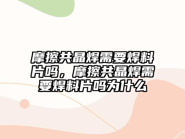 摩擦共晶焊需要焊料片嗎，摩擦共晶焊需要焊料片嗎為什么