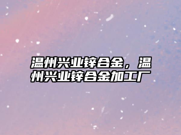 溫州興業(yè)鋅合金，溫州興業(yè)鋅合金加工廠