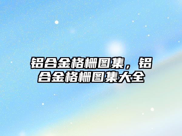 鋁合金格柵圖集，鋁合金格柵圖集大全