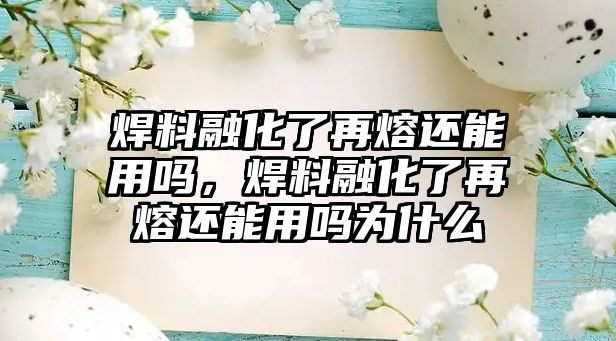 焊料融化了再熔還能用嗎，焊料融化了再熔還能用嗎為什么