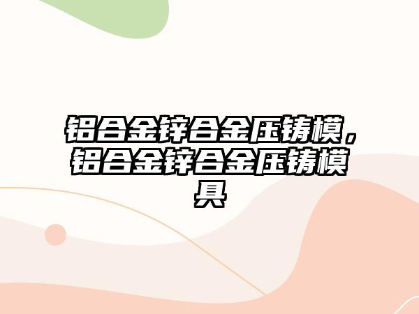 鋁合金鋅合金壓鑄模，鋁合金鋅合金壓鑄模具