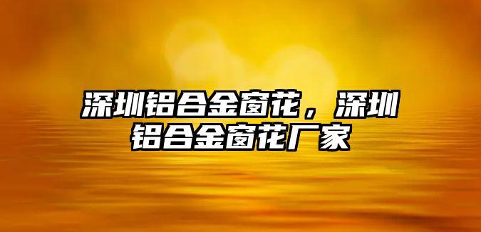 深圳鋁合金窗花，深圳鋁合金窗花廠家