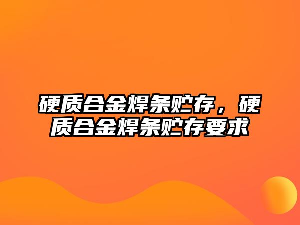 硬質(zhì)合金焊條貯存，硬質(zhì)合金焊條貯存要求