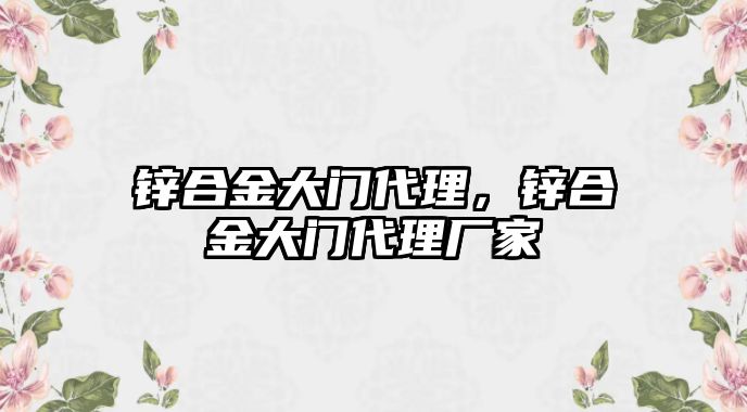 鋅合金大門(mén)代理，鋅合金大門(mén)代理廠家